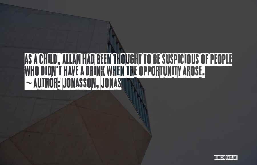 Jonasson, Jonas Quotes: As A Child, Allan Had Been Thought To Be Suspicious Of People Who Didn't Have A Drink When The Opportunity