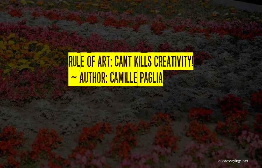 Camille Paglia Quotes: Rule Of Art: Cant Kills Creativity!