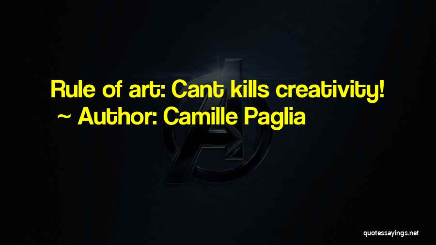 Camille Paglia Quotes: Rule Of Art: Cant Kills Creativity!