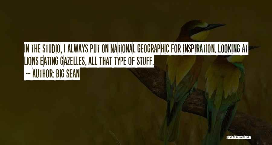 Big Sean Quotes: In The Studio, I Always Put On National Geographic For Inspiration. Looking At Lions Eating Gazelles, All That Type Of