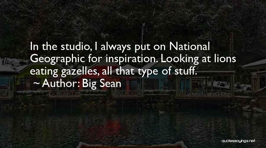 Big Sean Quotes: In The Studio, I Always Put On National Geographic For Inspiration. Looking At Lions Eating Gazelles, All That Type Of