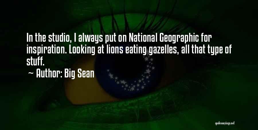 Big Sean Quotes: In The Studio, I Always Put On National Geographic For Inspiration. Looking At Lions Eating Gazelles, All That Type Of