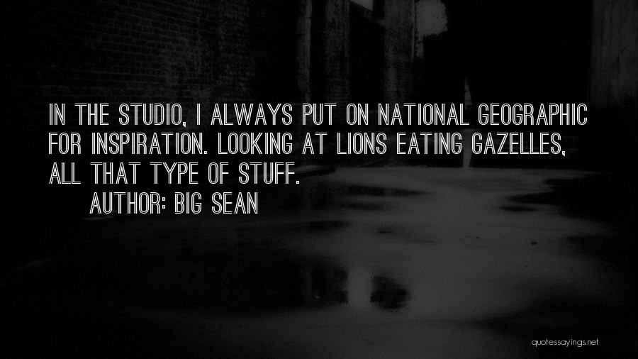 Big Sean Quotes: In The Studio, I Always Put On National Geographic For Inspiration. Looking At Lions Eating Gazelles, All That Type Of