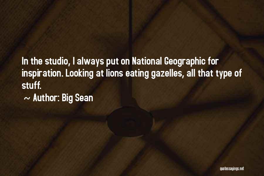 Big Sean Quotes: In The Studio, I Always Put On National Geographic For Inspiration. Looking At Lions Eating Gazelles, All That Type Of