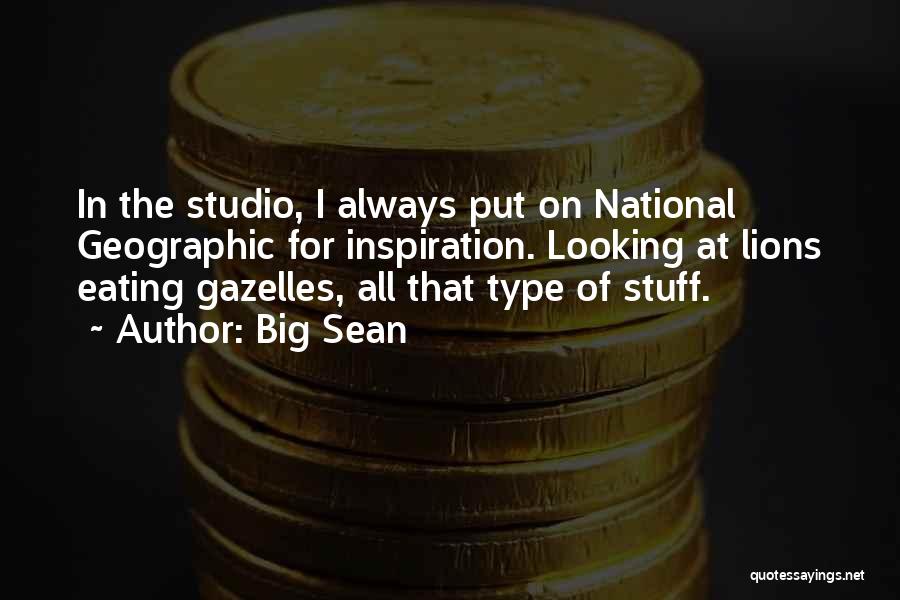 Big Sean Quotes: In The Studio, I Always Put On National Geographic For Inspiration. Looking At Lions Eating Gazelles, All That Type Of