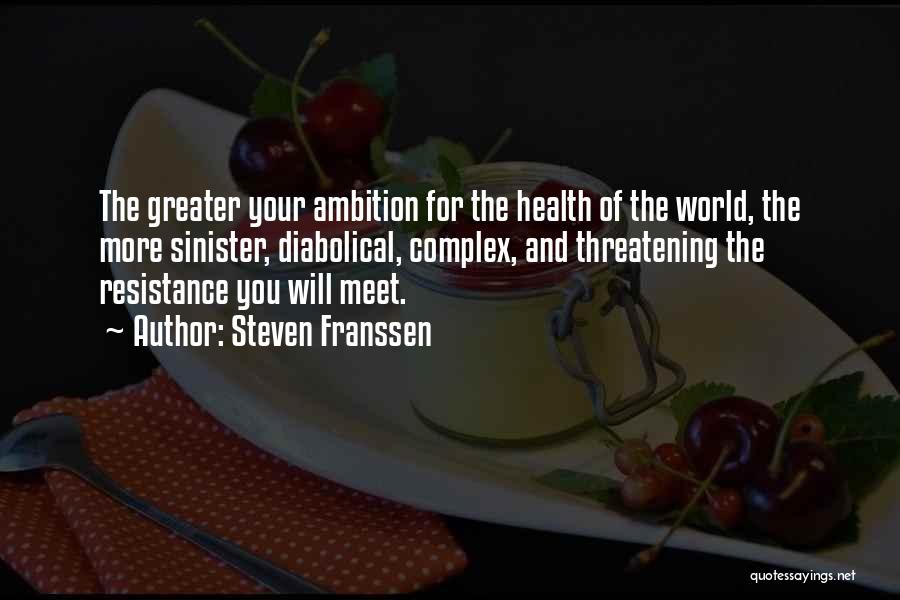 Steven Franssen Quotes: The Greater Your Ambition For The Health Of The World, The More Sinister, Diabolical, Complex, And Threatening The Resistance You