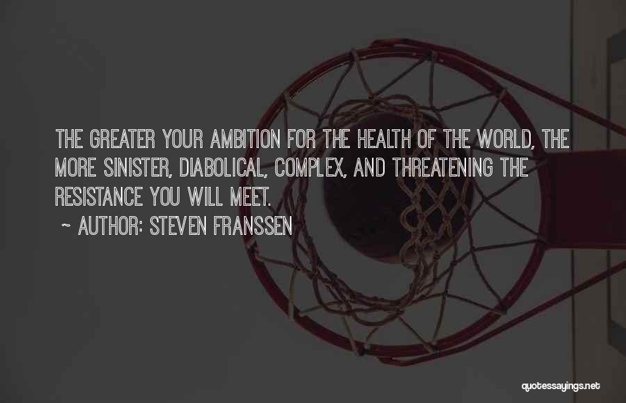 Steven Franssen Quotes: The Greater Your Ambition For The Health Of The World, The More Sinister, Diabolical, Complex, And Threatening The Resistance You