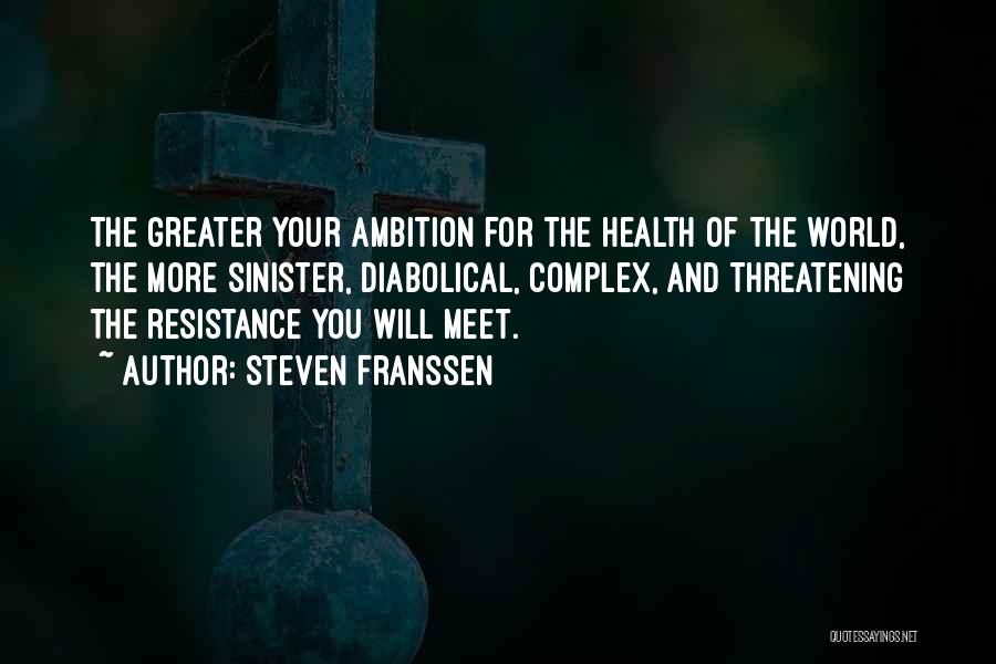 Steven Franssen Quotes: The Greater Your Ambition For The Health Of The World, The More Sinister, Diabolical, Complex, And Threatening The Resistance You