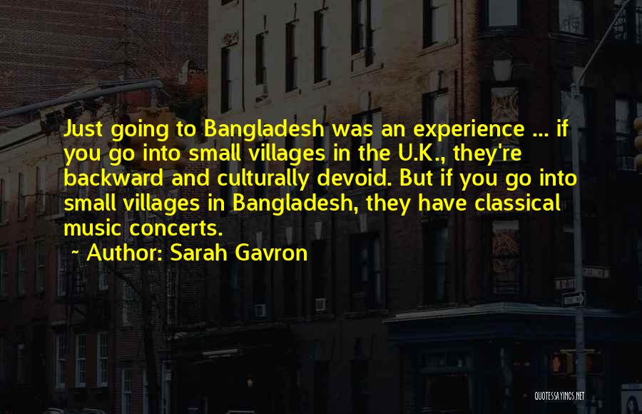 Sarah Gavron Quotes: Just Going To Bangladesh Was An Experience ... If You Go Into Small Villages In The U.k., They're Backward And