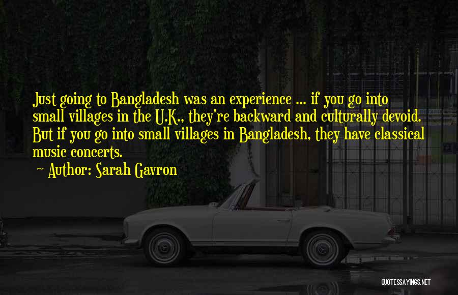 Sarah Gavron Quotes: Just Going To Bangladesh Was An Experience ... If You Go Into Small Villages In The U.k., They're Backward And