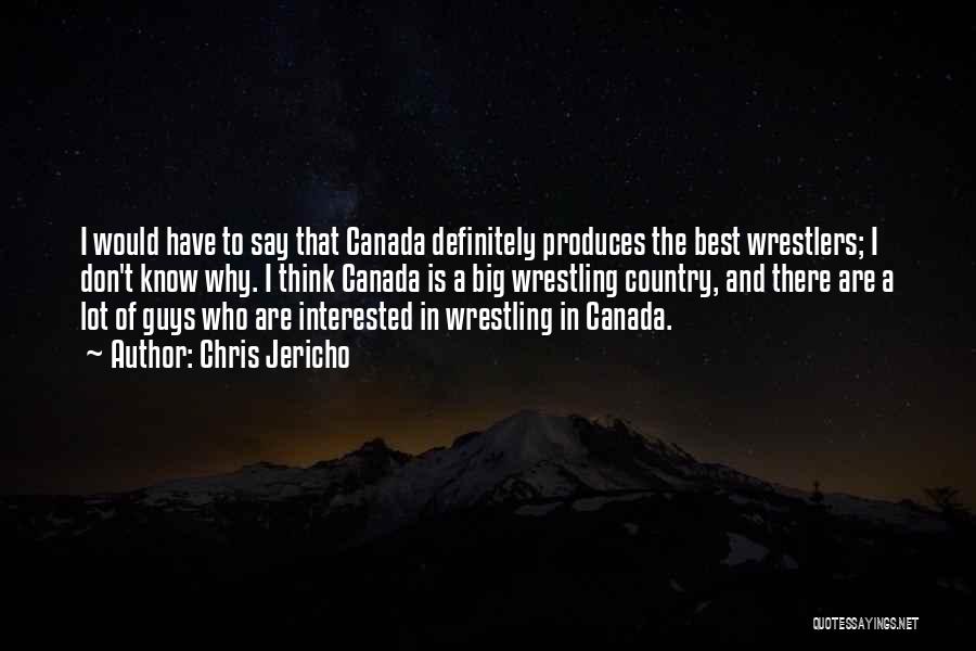 Chris Jericho Quotes: I Would Have To Say That Canada Definitely Produces The Best Wrestlers; I Don't Know Why. I Think Canada Is