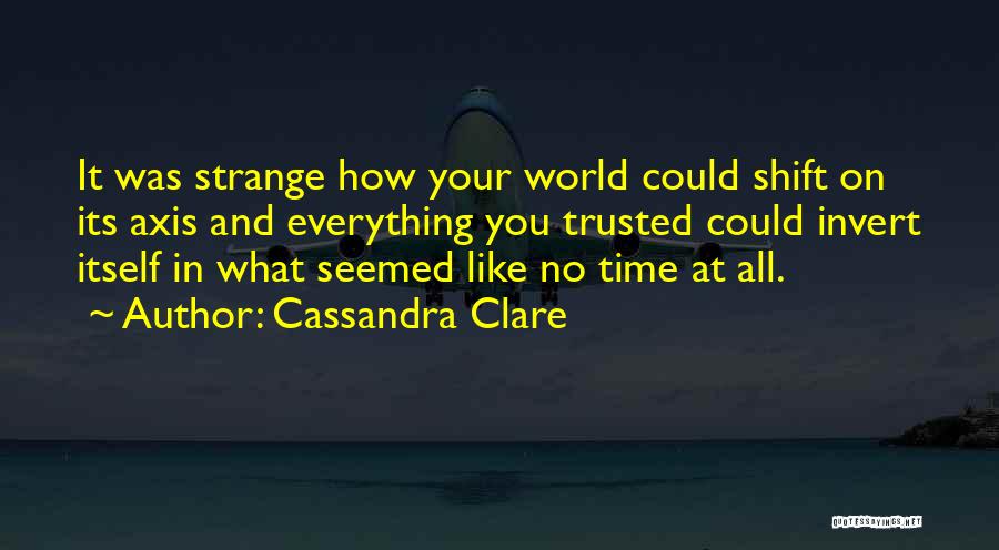 Cassandra Clare Quotes: It Was Strange How Your World Could Shift On Its Axis And Everything You Trusted Could Invert Itself In What