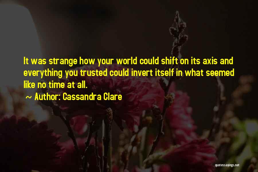 Cassandra Clare Quotes: It Was Strange How Your World Could Shift On Its Axis And Everything You Trusted Could Invert Itself In What