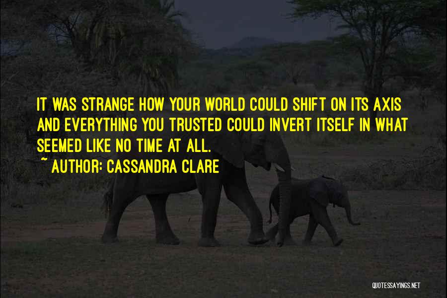 Cassandra Clare Quotes: It Was Strange How Your World Could Shift On Its Axis And Everything You Trusted Could Invert Itself In What