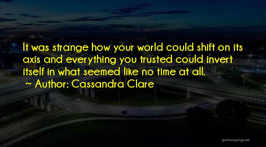 Cassandra Clare Quotes: It Was Strange How Your World Could Shift On Its Axis And Everything You Trusted Could Invert Itself In What