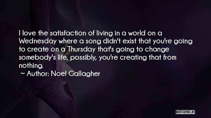 Noel Gallagher Quotes: I Love The Satisfaction Of Living In A World On A Wednesday Where A Song Didn't Exist That You're Going