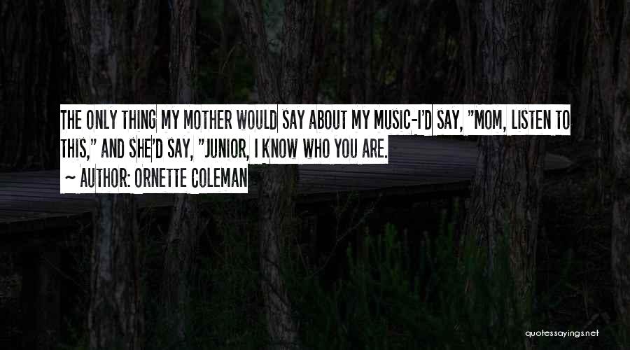 Ornette Coleman Quotes: The Only Thing My Mother Would Say About My Music-i'd Say, Mom, Listen To This, And She'd Say, Junior, I