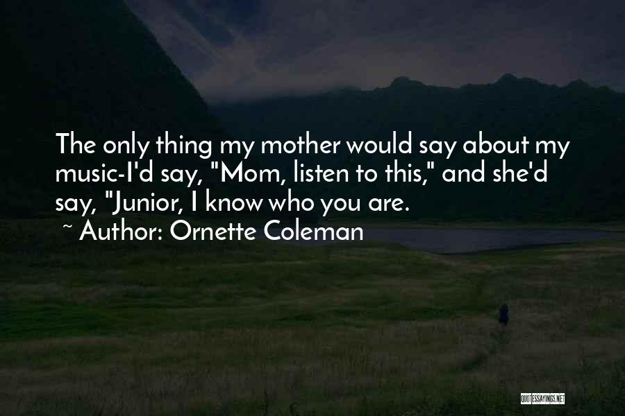 Ornette Coleman Quotes: The Only Thing My Mother Would Say About My Music-i'd Say, Mom, Listen To This, And She'd Say, Junior, I