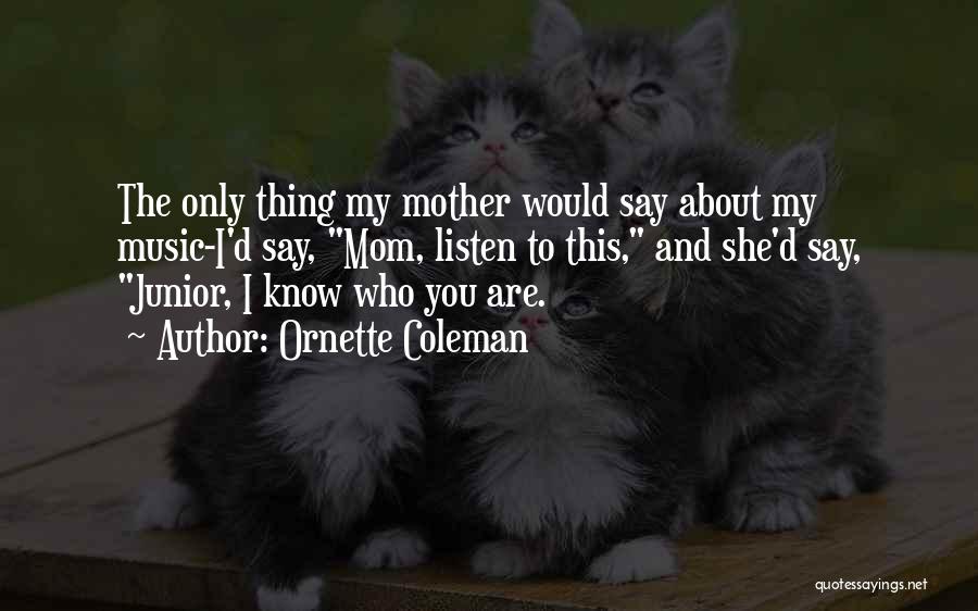 Ornette Coleman Quotes: The Only Thing My Mother Would Say About My Music-i'd Say, Mom, Listen To This, And She'd Say, Junior, I