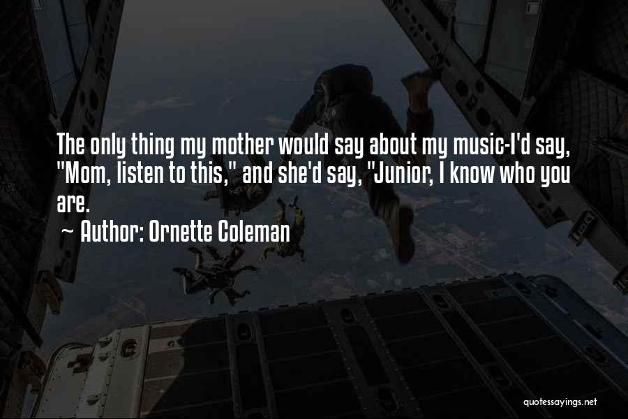 Ornette Coleman Quotes: The Only Thing My Mother Would Say About My Music-i'd Say, Mom, Listen To This, And She'd Say, Junior, I