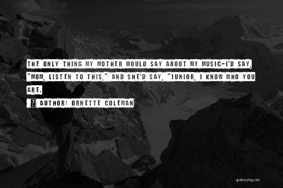 Ornette Coleman Quotes: The Only Thing My Mother Would Say About My Music-i'd Say, Mom, Listen To This, And She'd Say, Junior, I