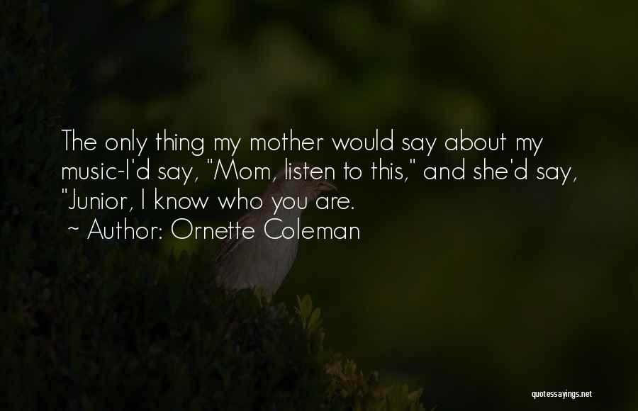 Ornette Coleman Quotes: The Only Thing My Mother Would Say About My Music-i'd Say, Mom, Listen To This, And She'd Say, Junior, I