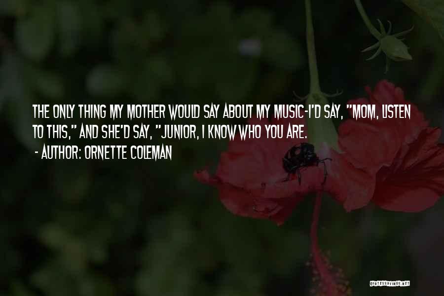 Ornette Coleman Quotes: The Only Thing My Mother Would Say About My Music-i'd Say, Mom, Listen To This, And She'd Say, Junior, I