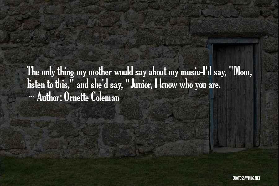 Ornette Coleman Quotes: The Only Thing My Mother Would Say About My Music-i'd Say, Mom, Listen To This, And She'd Say, Junior, I