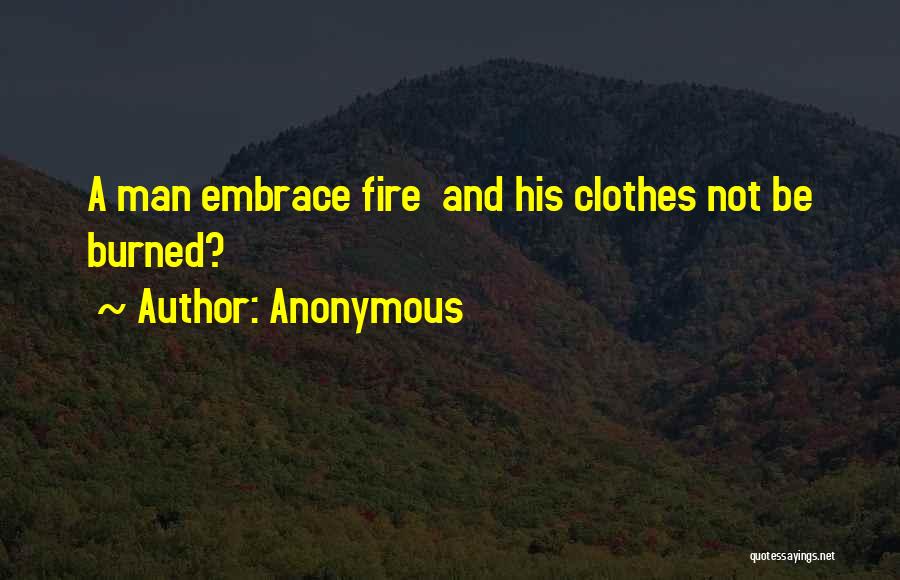 Anonymous Quotes: A Man Embrace Fire And His Clothes Not Be Burned?