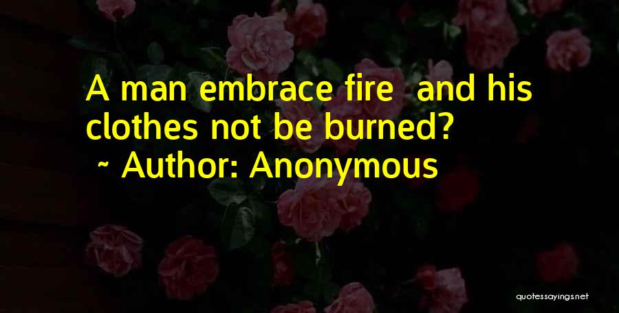 Anonymous Quotes: A Man Embrace Fire And His Clothes Not Be Burned?