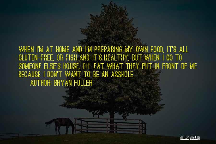 Bryan Fuller Quotes: When I'm At Home And I'm Preparing My Own Food, It's All Gluten-free, Or Fish And It's Healthy, But When