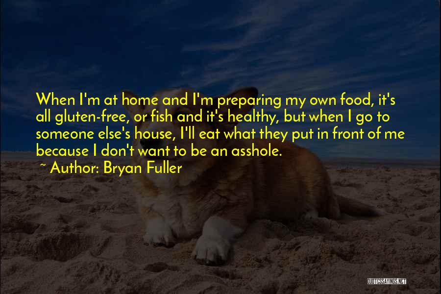 Bryan Fuller Quotes: When I'm At Home And I'm Preparing My Own Food, It's All Gluten-free, Or Fish And It's Healthy, But When