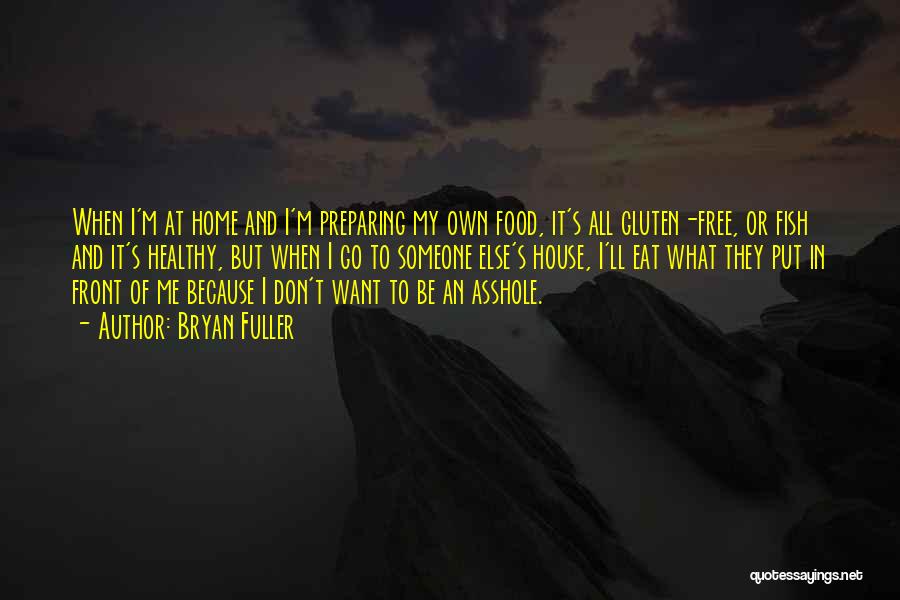 Bryan Fuller Quotes: When I'm At Home And I'm Preparing My Own Food, It's All Gluten-free, Or Fish And It's Healthy, But When