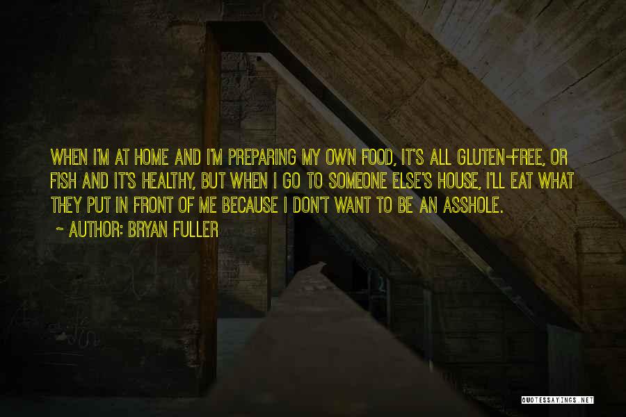 Bryan Fuller Quotes: When I'm At Home And I'm Preparing My Own Food, It's All Gluten-free, Or Fish And It's Healthy, But When