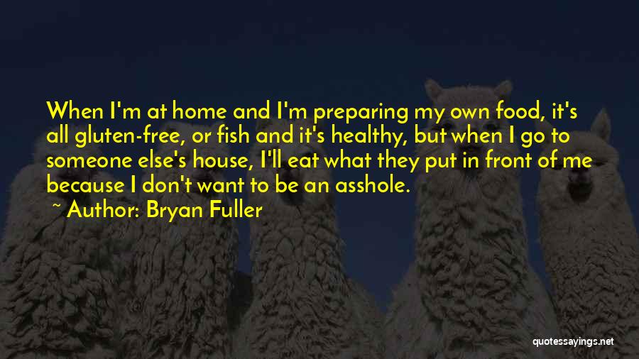 Bryan Fuller Quotes: When I'm At Home And I'm Preparing My Own Food, It's All Gluten-free, Or Fish And It's Healthy, But When