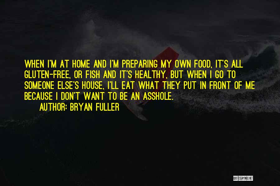 Bryan Fuller Quotes: When I'm At Home And I'm Preparing My Own Food, It's All Gluten-free, Or Fish And It's Healthy, But When