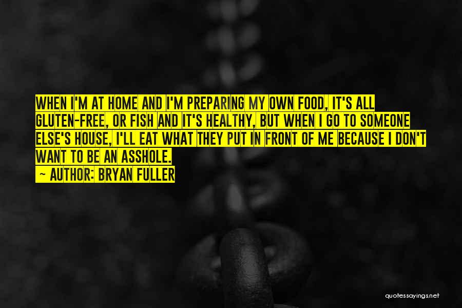 Bryan Fuller Quotes: When I'm At Home And I'm Preparing My Own Food, It's All Gluten-free, Or Fish And It's Healthy, But When