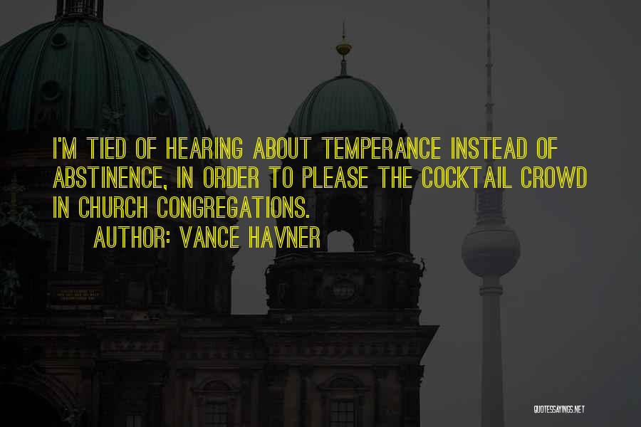 Vance Havner Quotes: I'm Tied Of Hearing About Temperance Instead Of Abstinence, In Order To Please The Cocktail Crowd In Church Congregations.