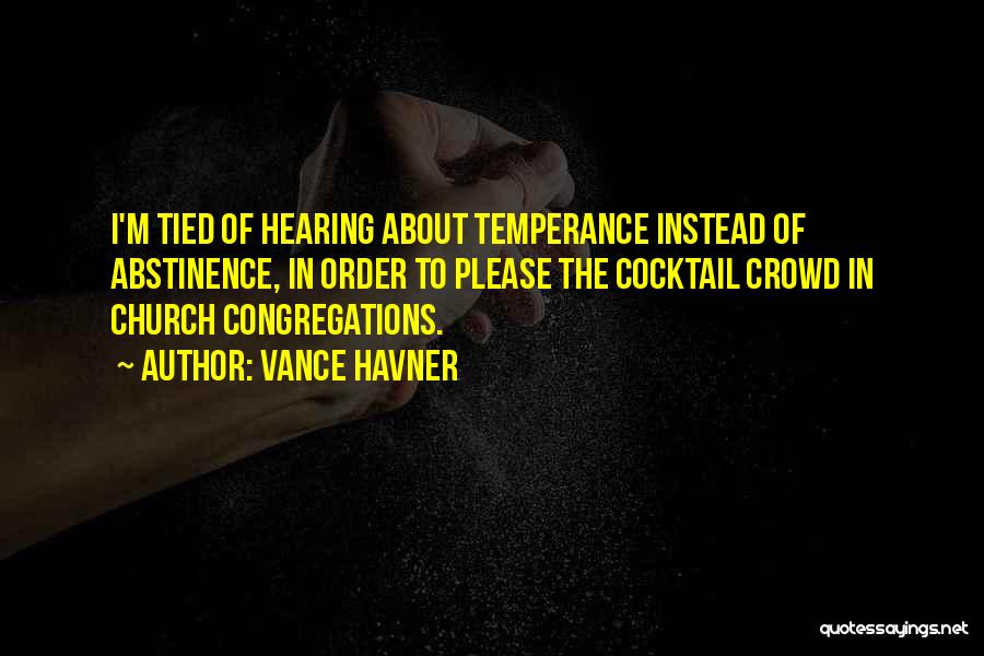 Vance Havner Quotes: I'm Tied Of Hearing About Temperance Instead Of Abstinence, In Order To Please The Cocktail Crowd In Church Congregations.