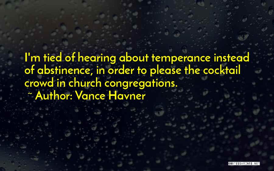 Vance Havner Quotes: I'm Tied Of Hearing About Temperance Instead Of Abstinence, In Order To Please The Cocktail Crowd In Church Congregations.