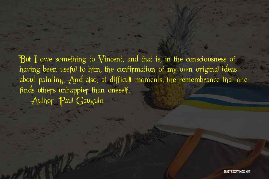 Paul Gauguin Quotes: But I Owe Something To Vincent, And That Is, In The Consciousness Of Having Been Useful To Him, The Confirmation