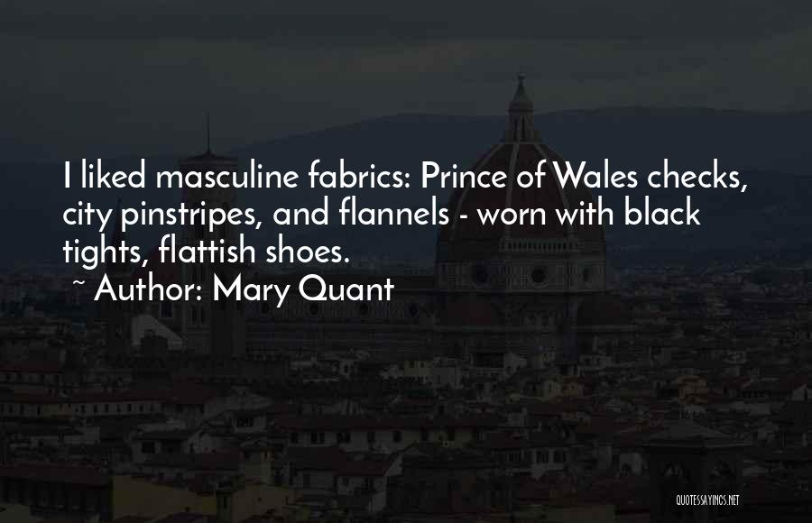 Mary Quant Quotes: I Liked Masculine Fabrics: Prince Of Wales Checks, City Pinstripes, And Flannels - Worn With Black Tights, Flattish Shoes.