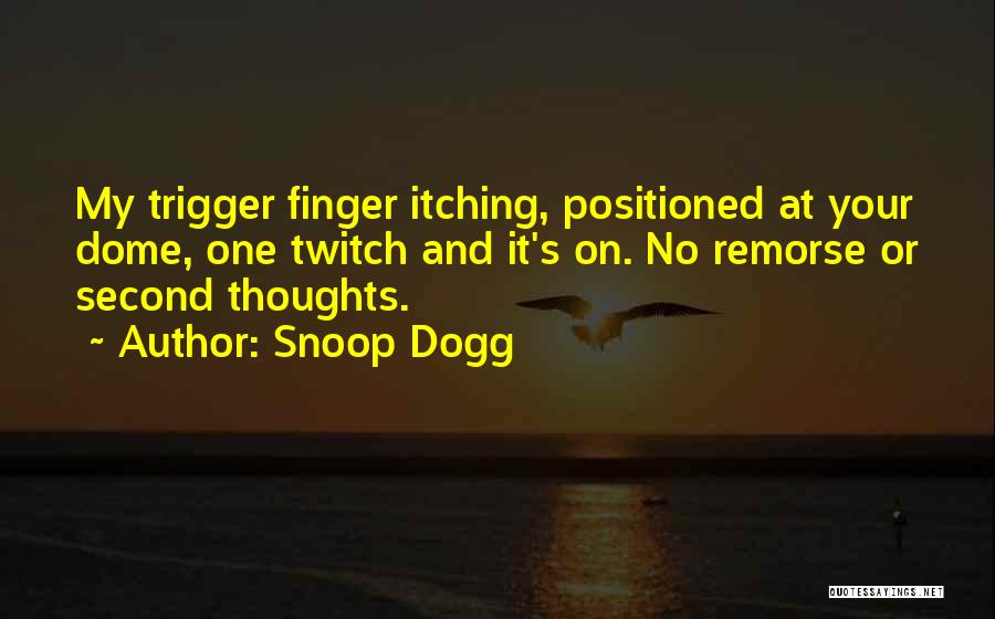 Snoop Dogg Quotes: My Trigger Finger Itching, Positioned At Your Dome, One Twitch And It's On. No Remorse Or Second Thoughts.