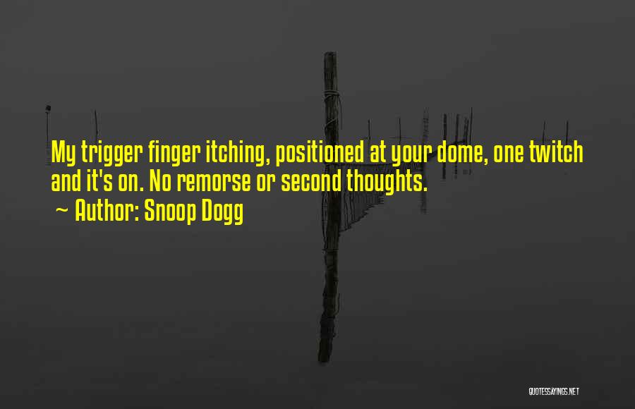 Snoop Dogg Quotes: My Trigger Finger Itching, Positioned At Your Dome, One Twitch And It's On. No Remorse Or Second Thoughts.