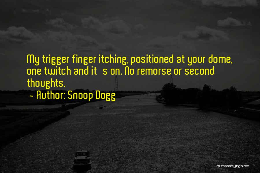 Snoop Dogg Quotes: My Trigger Finger Itching, Positioned At Your Dome, One Twitch And It's On. No Remorse Or Second Thoughts.