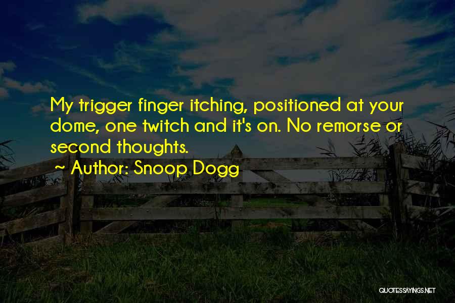 Snoop Dogg Quotes: My Trigger Finger Itching, Positioned At Your Dome, One Twitch And It's On. No Remorse Or Second Thoughts.