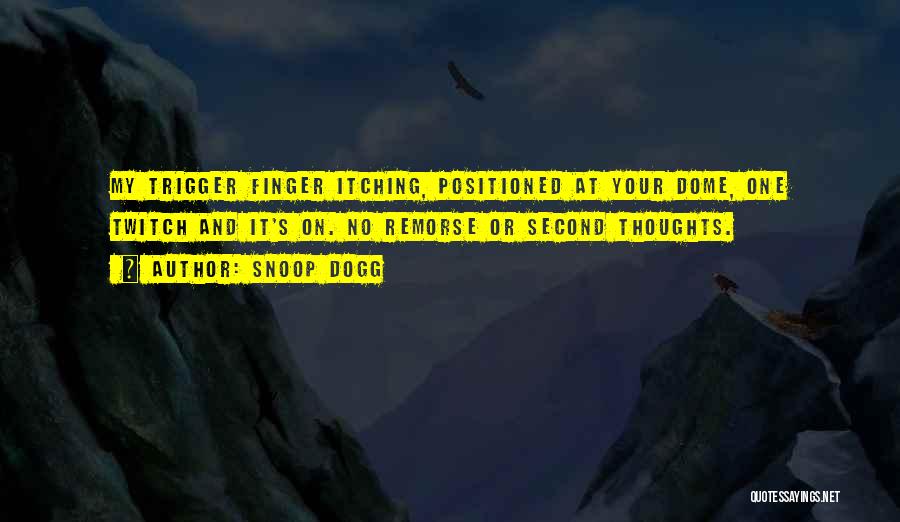 Snoop Dogg Quotes: My Trigger Finger Itching, Positioned At Your Dome, One Twitch And It's On. No Remorse Or Second Thoughts.