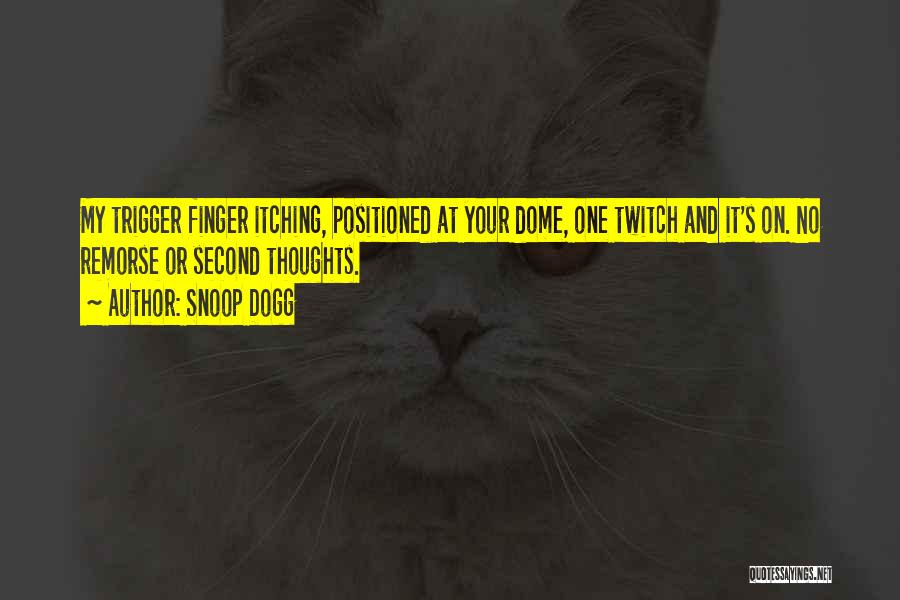 Snoop Dogg Quotes: My Trigger Finger Itching, Positioned At Your Dome, One Twitch And It's On. No Remorse Or Second Thoughts.