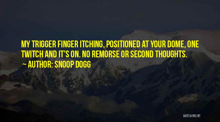 Snoop Dogg Quotes: My Trigger Finger Itching, Positioned At Your Dome, One Twitch And It's On. No Remorse Or Second Thoughts.