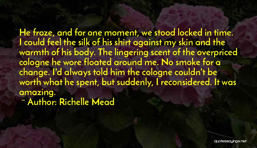 Richelle Mead Quotes: He Froze, And For One Moment, We Stood Locked In Time. I Could Feel The Silk Of His Shirt Against